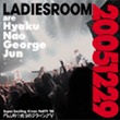 20051229　～LADIESROOM are Hyaku Nao George Jun～